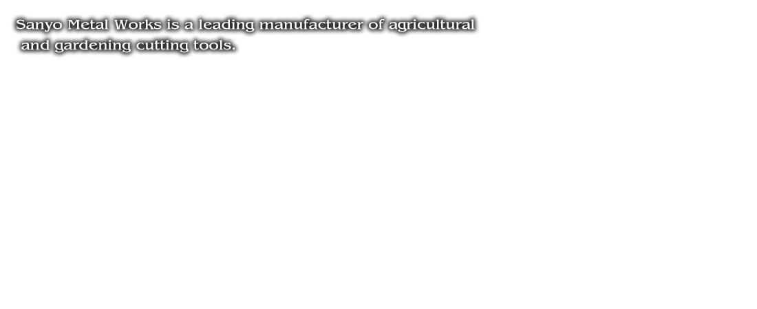 Sanyo Metal Works is a leading manufacturer of agricultural and gardening cutting tools.