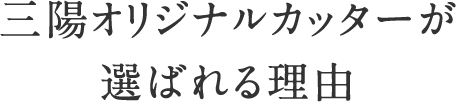 三陽オリジナルカッターが選ばれる理由