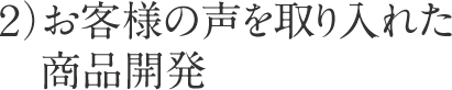 ２）お客様の声を取り入れた商品開発