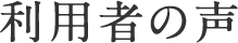 利用者の声